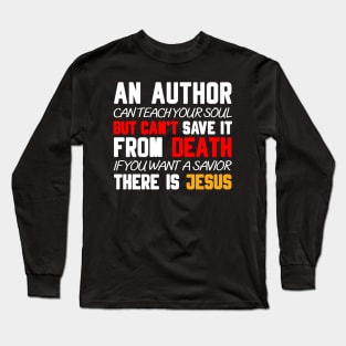 AN AUTHOR CAN TEACH YOUR SOUL BUT CAN'T SAVE IT FROM DEATH IF YOU WANT A SAVIOR THERE IS JESUS Long Sleeve T-Shirt